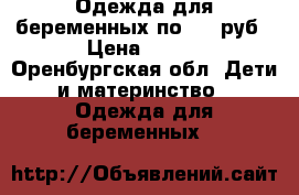 Одежда для беременных по 250 руб › Цена ­ 250 - Оренбургская обл. Дети и материнство » Одежда для беременных   
